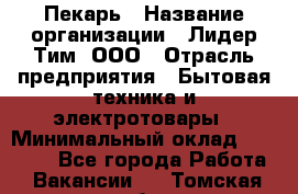 Пекарь › Название организации ­ Лидер Тим, ООО › Отрасль предприятия ­ Бытовая техника и электротовары › Минимальный оклад ­ 25 000 - Все города Работа » Вакансии   . Томская обл.